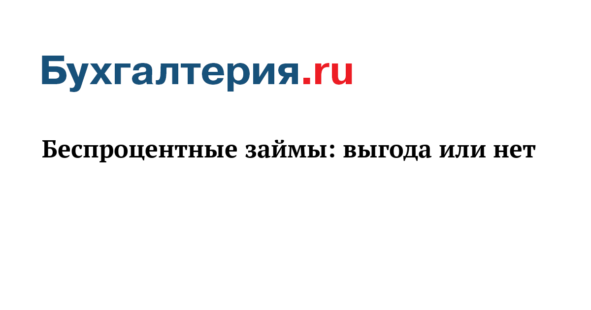 Беспроцентные займы выгода или нет - Бухгалтерия.ru