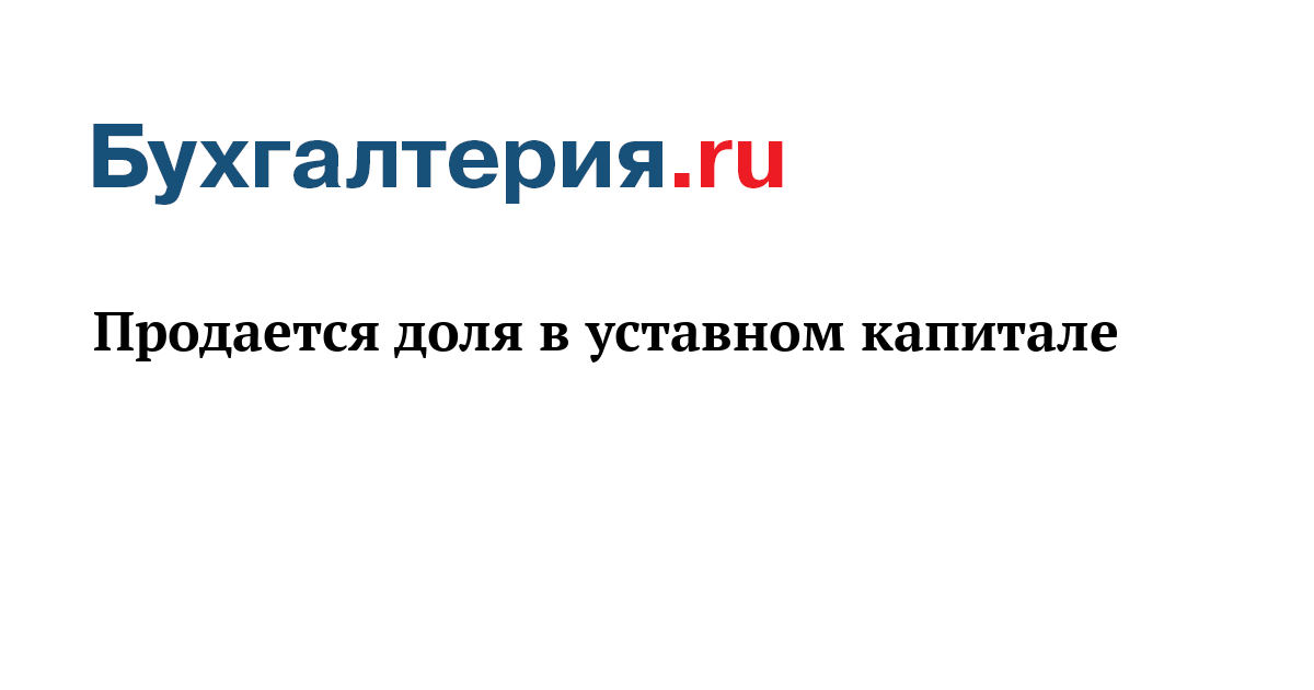 Продается доля в уставном капитале - Бухгалтерия.ru	
	