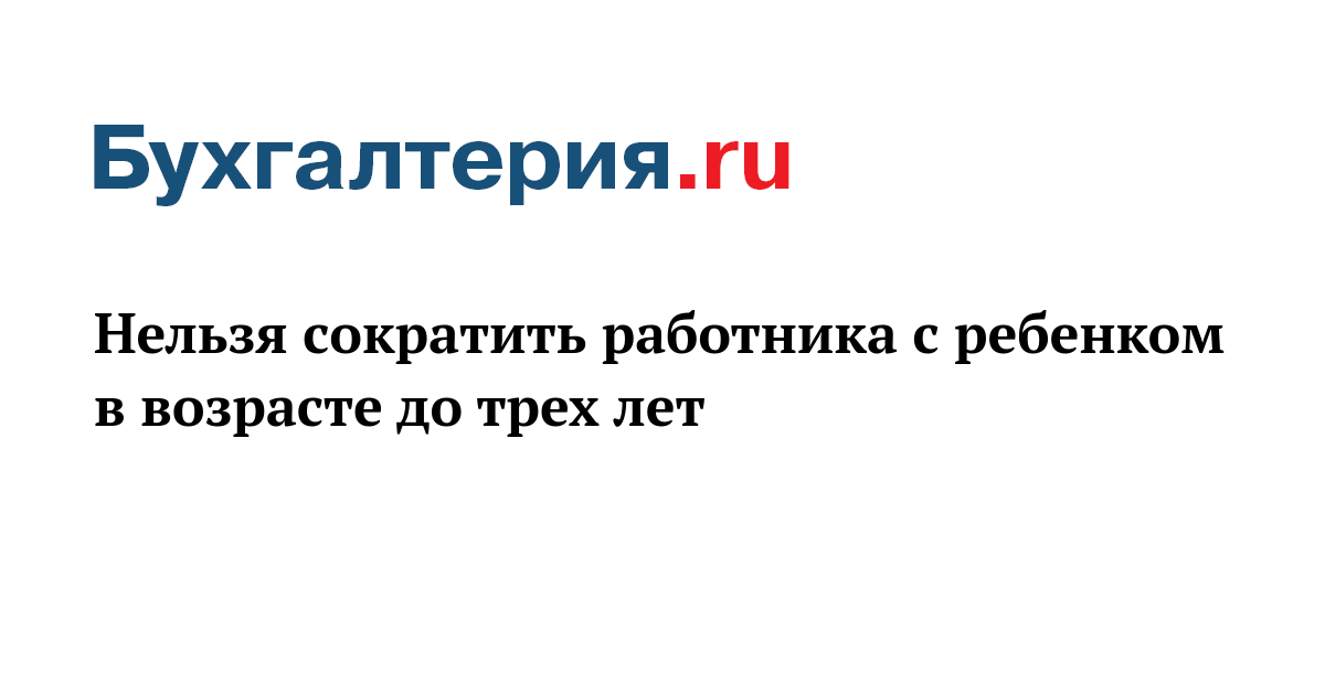 Нельзя сократить работника с ребенком в возрасте до трех лет