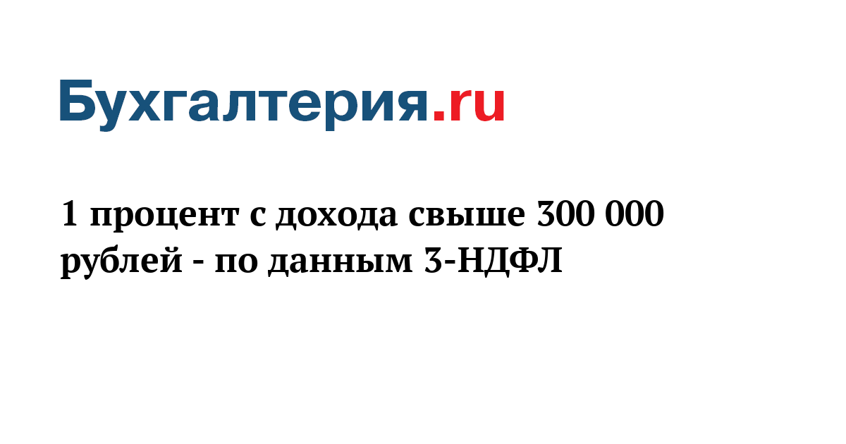 Доход свыше 300. 1 Процент с дохода свыше 300. Взносы с доходов свыше предела в 3 НДФЛ. Св с доходов свыше 300 000 ру. 1% С дохода свыше 300 000 когда ввели ?.