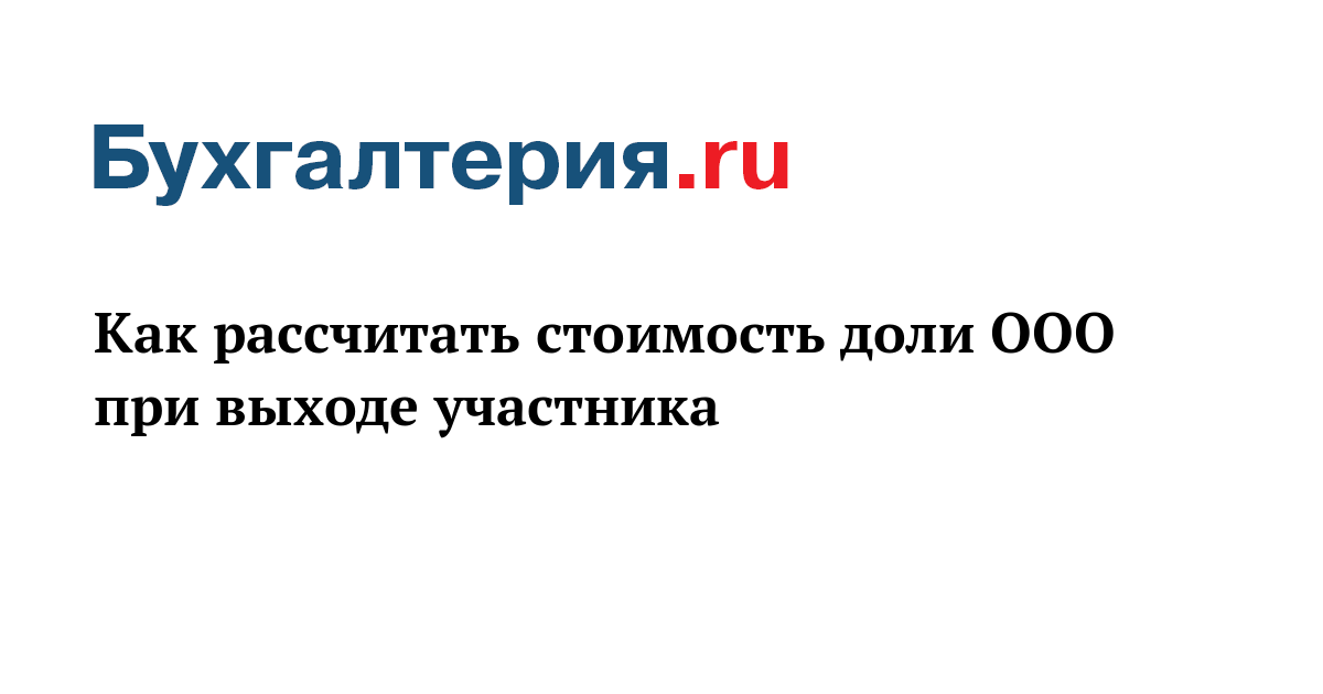 как рассчитать стоимость доли ооо при выходе участника - бухгалтерия.ru. рассчитать актуальную стоимость доли при выходе