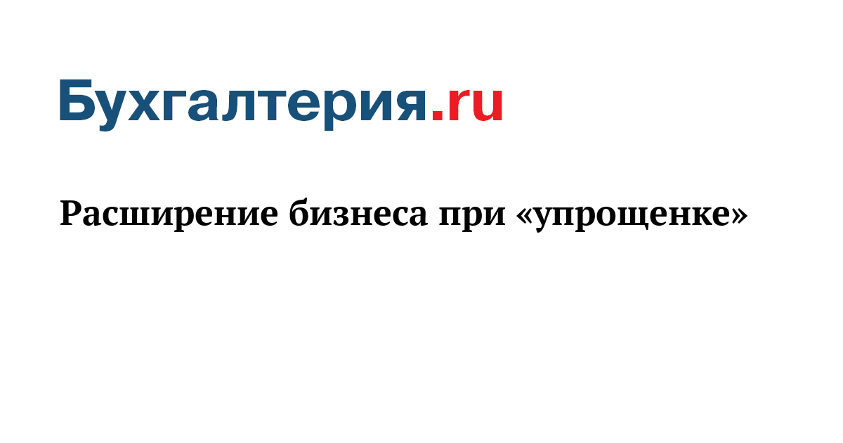 Расширение бизнеса при «упрощенке» - Бухгалтерия.ru	
	